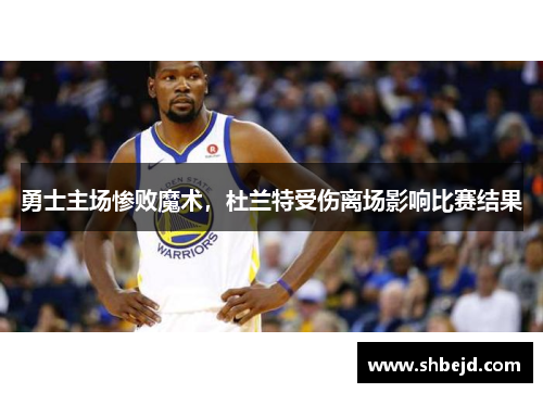 勇士主场惨败魔术，杜兰特受伤离场影响比赛结果