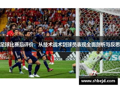 足球比赛后评价：从技术战术到球员表现全面剖析与反思