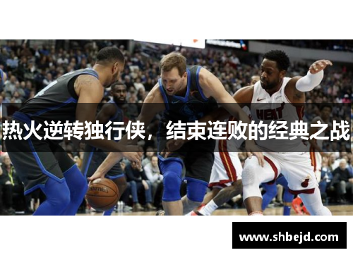 热火逆转独行侠，结束连败的经典之战