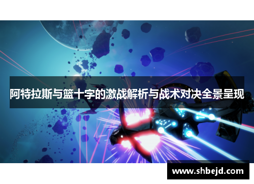 阿特拉斯与篮十字的激战解析与战术对决全景呈现