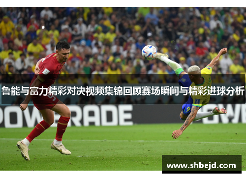 鲁能与富力精彩对决视频集锦回顾赛场瞬间与精彩进球分析
