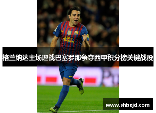格兰纳达主场迎战巴塞罗那争夺西甲积分榜关键战役