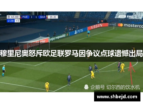 穆里尼奥怒斥欧足联罗马因争议点球遗憾出局